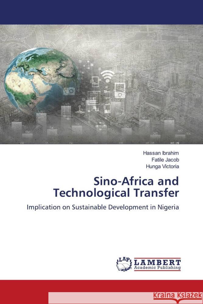 Sino-Africa and Technological Transfer Ibrahim, Hassan, Jacob, Fatile, Victoria, Hunga 9786206782223 LAP Lambert Academic Publishing - książka