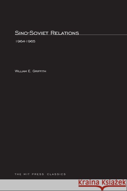 Sino-Soviet Relations, 1964–1965 William E. Griffith 9780262570121 MIT Press Ltd - książka