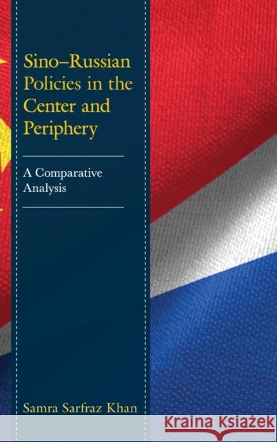 Sino–Russian Policies in the Center and Periphery: A Comparative Analysis Samra Sarfraz Khan 9781666910575 Lexington Books - książka