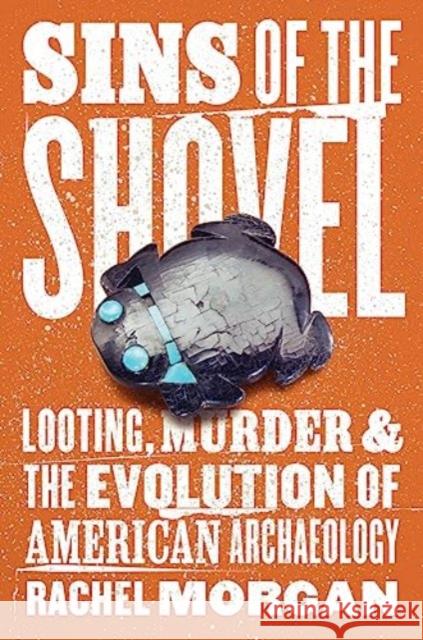 Sins of the Shovel: Looting, Murder, and the Evolution of American Archaeology Rachel Morgan 9780226822389 University of Chicago Press - książka