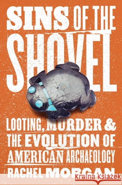 Sins of the Shovel: Looting, Murder, and the Evolution of American Archaeology Rachel Morgan 9780226840048 The University of Chicago Press - książka