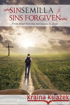 Sinsemilla to Sins Forgiven: From mind blowing marijuana to Jesus Johnny Zapata 9781733055727 Toplink Publishing, LLC - książka