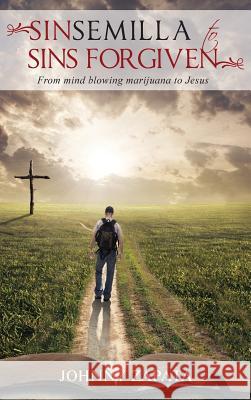 Sinsemilla to Sins Forgiven: From mind blowing marijuana to Jesus Johnny Zapata 9781733055734 Toplink Publishing, LLC - książka