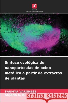 Sintese ecologica de nanoparticulas de oxido metalico a partir de extractos de plantas Saumya Varghese Anjana K R  9786206117117 Edicoes Nosso Conhecimento - książka