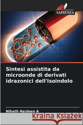 Sintesi assistita da microonde di derivati idrazonici dell'isoindolo Nihath Nazleen A 9786207787388 Edizioni Sapienza - książka