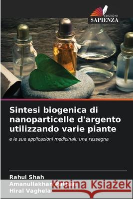 Sintesi biogenica di nanoparticelle d'argento utilizzando varie piante Shah, Rahul, Pathan, Amanullakhan, Vaghela, Hiral 9786202367974 Edizioni Sapienza - książka