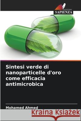 Sintesi verde di nanoparticelle d'oro come efficacia antimicrobica Mohamed Ahmed 9786204050386 Edizioni Sapienza - książka