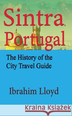 Sintra, Portugal: The History of the City Travel Guide Ibrahim Lloyd 9781671537637 Independently Published - książka