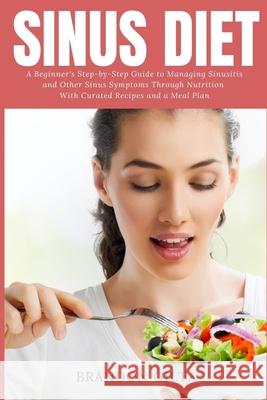Sinus Diet: A Beginner's Step-by-Step Guide to Managing Sinusitis and Other Sinus Symptoms Through Nutrition: With Curated Recipes Brandon Gilta 9781087944906 Indy Pub - książka
