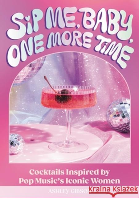 Sip Me, Baby, One More Time: Cocktails Inspired by Pop Music's Iconic Women Ashley Gibson 9780762483624 Running Press,U.S. - książka