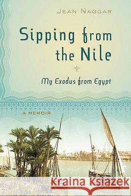 Sipping from the Nile: My Exodus from Egypt Jean Naggar 9780981807904 Stony Creek Press - książka