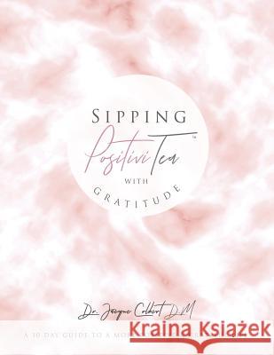 Sipping PositiviTEA With Gratitude: The Ultimate 30 Day Guide to A Positive & Grateful Life Jacque Colbert 9780998102139 Jacque Colbert Gloabl - książka