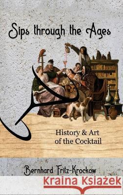 Sips Through the Ages: History and Art of the Cocktail Bernhard Fritz-Krockow   9781637289754 Writers Republic LLC - książka