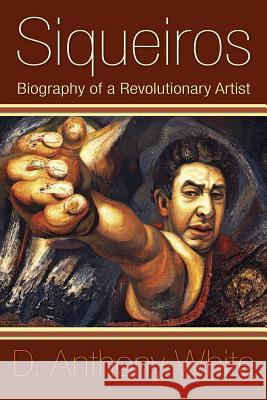 Siqueiros: Biography of a Revolutionary Artist D. Anthony White 9781439211724 Booksurge Publishing - książka