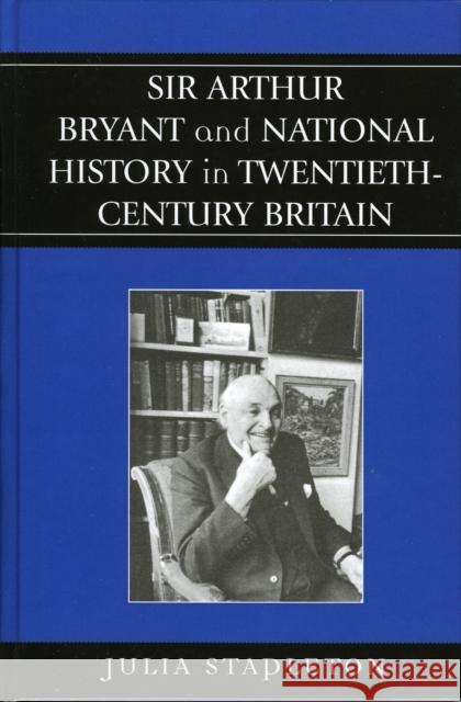 Sir Arthur Bryant and National History in Twentieth-Century Britain Julia Stapleton 9780739109694 Lexington Books - książka