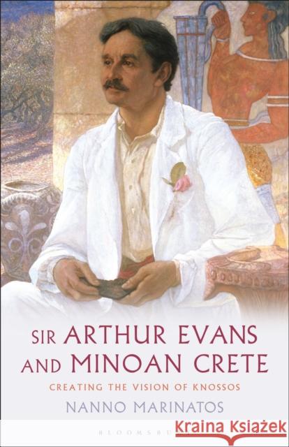 Sir Arthur Evans and Minoan Crete: Creating the Vision of Knossos Nanno Marinatos 9781350197350 Bloomsbury Academic - książka