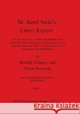 Sir Aurel Stein's Limes Report, Part II: The full text of M. A. Stein's unpublished Limes Report (his aerial and ground reconnaissances in Iraq and Transjordan in 1938-39) edited and with a commentary Shelagh Gregory David Kennedy Julie Kennedy 9781407358659 British Archaeological Reports Oxford Ltd - książka