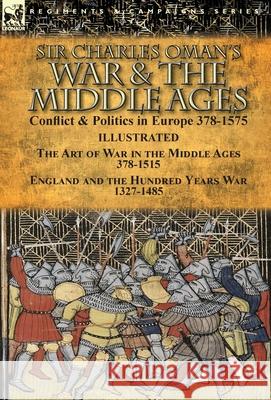 Sir Charles Oman's War & the Middle Ages: Conflict & Politics in Europe 378-1575-The Art of War in the Middle Ages 378-1515 & England and the Hundred Charles Oman 9781782826224 Leonaur Ltd - książka