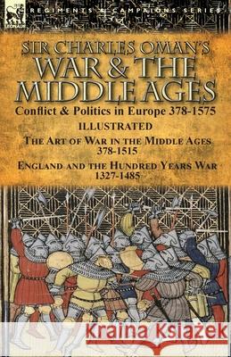 Sir Charles Oman's War & the Middle Ages: Conflict & Politics in Europe 378-1575-The Art of War in the Middle Ages 378-1515 & England and the Hundred Charles Oman 9781782826231 Leonaur Ltd - książka