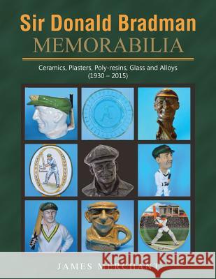 Sir Donald Bradman Memorabilia: Ceramics, Plasters, Poly-resins, Glass and Alloys (1930 - 2015) James Merchant 9781503508606 Xlibris - książka