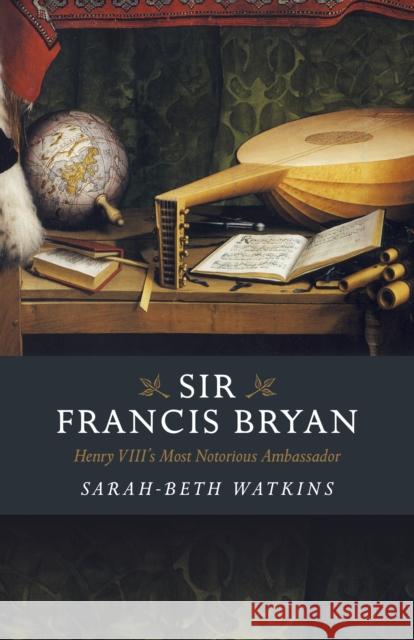 Sir Francis Bryan: Henry VIII's Most Notorious Ambassador Sarah-Beth Watkins 9781789043419 Chronos Books - książka