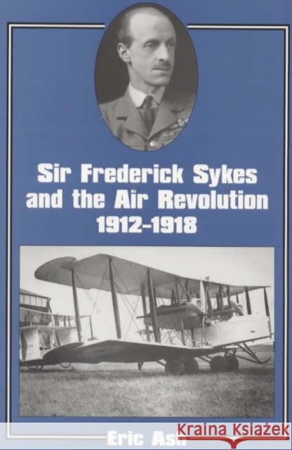 Sir Frederick Sykes and the Air Revolution 1912-1918 Eric Ash 9780714648286 Frank Cass Publishers - książka