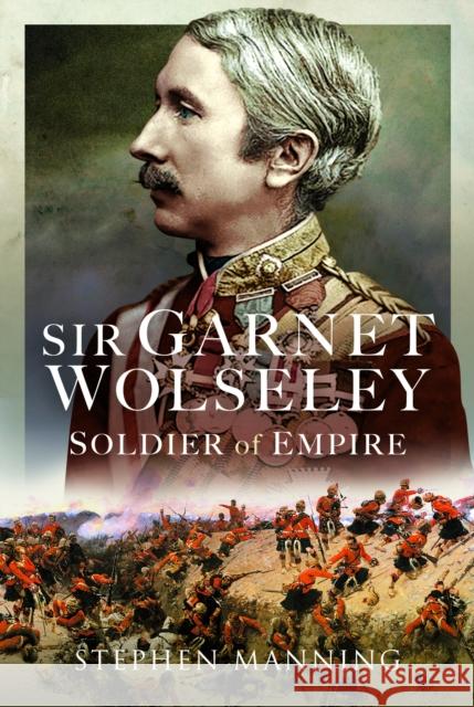 Sir Garnet Wolseley: Soldier of Empire Stephen Manning 9781399072441 Pen & Sword Books Ltd - książka