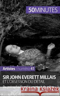 Sir John Everett Millais et l'obsession du détail: Du préraphaélisme au portrait de salon 50minutes, Delphine Gervais de LaFond 9782806261786 5minutes.Fr - książka