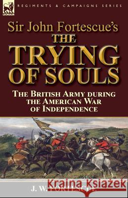 Sir John Fortescue's The Trying of Souls: the British Army during the American War of Independence Fortescue, J. W. 9781782824947 Leonaur Ltd - książka