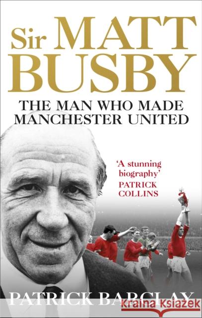 Sir Matt Busby: The Man Who Made a Football Club Patrick Barclay 9781785032080 Ebury Publishing - książka