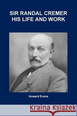 Sir Randal Cremer His Life and Work Howard Evans 9781365866623 Lulu Press - książka