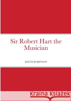 Sir Robert Hart the Musician Keith Robinson 9781716648991 Lulu.com - książka