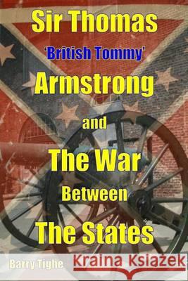 Sir Thomas 'British Tommy' Armstrong and The War Between the States Tighe, Barry 9780956302861 Can Write Will Write - książka