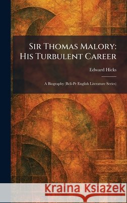 Sir Thomas Malory: His Turbulent Career: A Biography (Bcli-Pr English Literature Series) Hicks, Edward 9781025987699 Tradd Street Press - książka