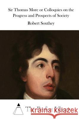 Sir Thomas More or Colloquies on the Progress and Prospects of Society Robert Southey The Perfect Library 9781515039433 Createspace - książka