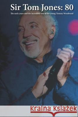 Sir Tom Jones: 80: The early days and the incredible rise of the young Tommy Woodward Colin MacFarlane 9781661197421 Independently Published - książka