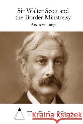 Sir Walter Scott and the Border Minstrelsy Andrew Lang The Perfect Library 9781511998826 Createspace - książka