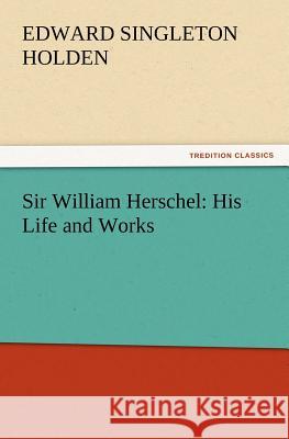 Sir William Herschel: His Life and Works Edward Singleton Holden 9783847217299 Tredition Classics - książka