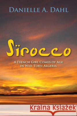 Sirocco: A French Girl Comes of Age in War-Torn Algeria Dahl, Danielle a. 9781603811941 Coffeetown Press - książka