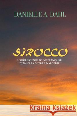 SIROCCO, L'Adolescence D'Une Française Durant La Guerre D'Algérie Dahl, Danielle a. 9781985574212 Createspace Independent Publishing Platform - książka