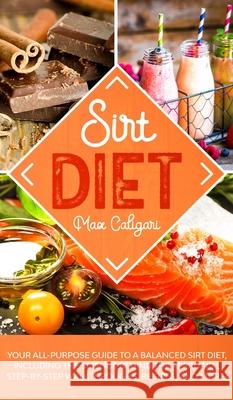 Sirt Diet: Your All-Purpose Guide to a Balanced Sirt Diet, Including the Science Behind the Approach, Step-By-Step Walkthroughs, Max Caligari 9781513674001 Max Caligari - książka
