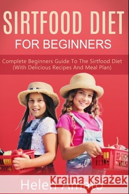 Sirtfood Diet For Beginners: Complete Beginners Guide To The Sirtfood Diet (With Delicious Recipes And Meal Plan) Amato, Helen 9798555803955 Independently Published - książka