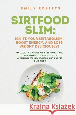 SIRTFOOD Slim: Unlock the Power of SIRT Foods and Transform Your Body with Mouthwatering Recipes and Expert Guidance Emily Roberts   9781803624273 Eclectic Editions Limited - książka