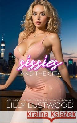 Sissies and the City: A Feminization and Transgender Transformation Romance Lilly Lustwood   9798850824617 Independently Published - książka