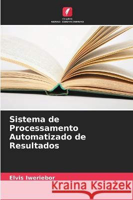 Sistema de Processamento Automatizado de Resultados Elvis Iweriebor   9786205808351 Edicoes Nosso Conhecimento - książka