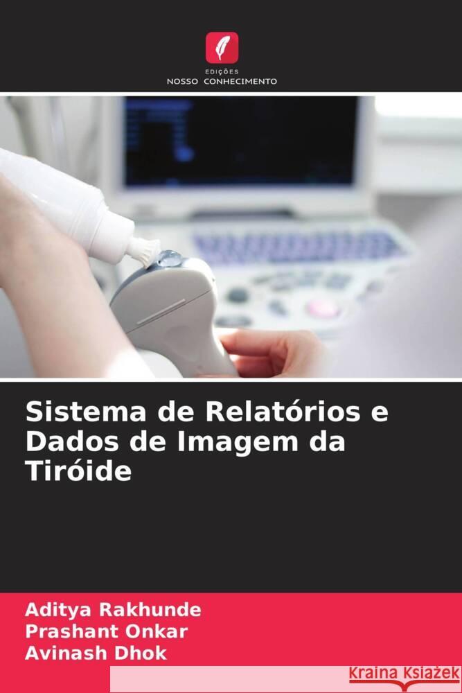 Sistema de Relatórios e Dados de Imagem da Tiróide Rakhunde, Aditya, Onkar, Prashant, Dhok, Avinash 9786204657936 Edições Nosso Conhecimento - książka