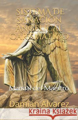 Sistema de Sanación Angelical Carismático: Manual del Maestro Alvarez, Damian 9781980776123 Independently Published - książka