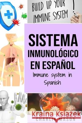 Sistema Inmunológico En Español/ Immune System In Spanish: Aumenta el sistema inmunológico, cura tu intestino y limpia tu cuerpo de forma natural Mason, Charlie 9781676409519 Independently Published - książka