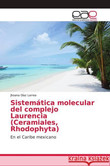 Sistemática molecular del complejo Laurencia (Ceramiales, Rhodophyta) : En el Caribe mexicano Díaz Larrea, Jhoana 9786139181704 Editorial Académica Española - książka