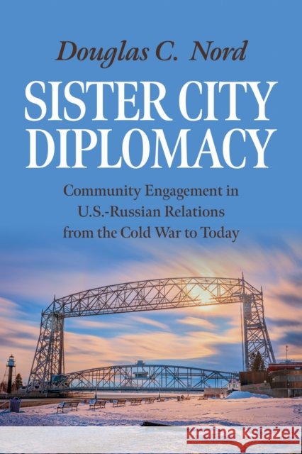 Sister City Diplomacy: Community Engagement in U.S.-Russian Relations from the Cold War to Today Douglas C. Nord 9780299352905 University of Wisconsin Press - książka